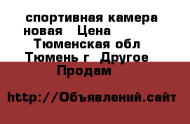 спортивная камера новая › Цена ­ 3 000 - Тюменская обл., Тюмень г. Другое » Продам   